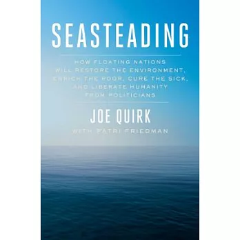 Seasteading: How Floating Nations Will Restore the Environment, Enrich the Poor, Cure the Sick, and Liberate Humanity from Polit