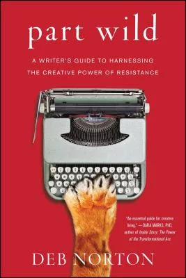 Part Wild: A Writer’s Guide to Harnessing the Creative Power of Resistance