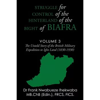 Struggle for Control of the Hinterland of the Bight of Biafra: The Untold Story of the British Military Expedition to Igbo Land