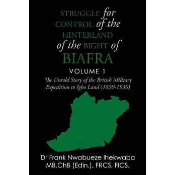 Struggle for Control of the Hinterland of the Bight of Biafra: The Untold Story of the British Military Expedition to Igbo Land
