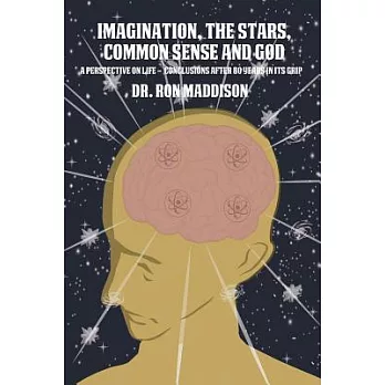 Imagination, the Stars, Common Sense and God: A Perspective on Life - Conclusions After 80 Years in Its Grip