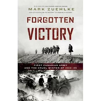 Forgotten Victory: First Canadian Army and the Cruel Winter of 1944-45
