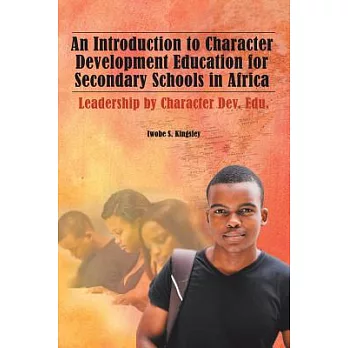 An Introduction to Character Development Education for Secondary Schools in Africa: Leadership by Character Dev. Edu.