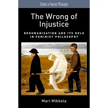 The Wrong of Injustice: Dehumanization and Its Role in Feminist Philosophy