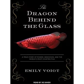 The Dragon Behind the Glass: A True Story of Power, Obsession, and the World’s Most Coveted Fish