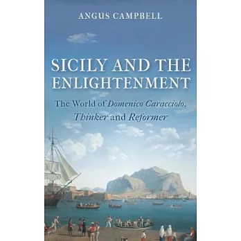 Sicily and the Enlightenment: The World of Domenico Caracciolo, Thinker and Reformer