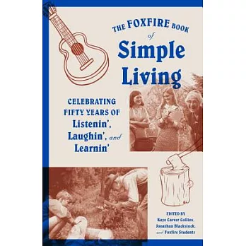 The Foxfire Book of Simple Living: Celebrating Fifty Years of Listenin’, Laughin’, and Learnin’