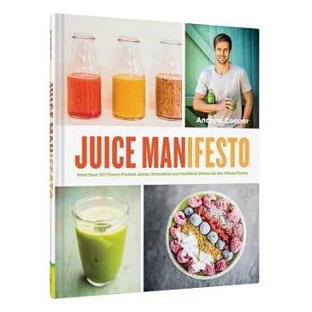 Juice Manifesto: More Than 120 Flavor-Packed Juices, Smoothies and Healthful Dishes for the Whole Family