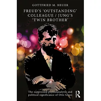 Freud’s ’outstanding’ Colleague/Jung’s ’twin Brother’: The Suppressed Psychoanalytic and Political Significance of Otto Gross