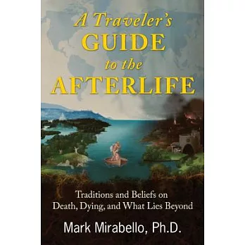 A Traveler’s Guide to the Afterlife: Traditions and Beliefs on Death, Dying, and What Lies Beyond
