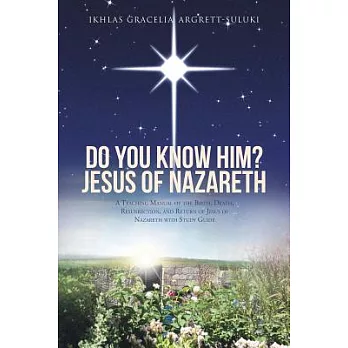 Do You Know Him? Jesus of Nazareth: A Teaching Manual of the Birth, Death, Resurrection, and Return of Jesus of Nazareth With St