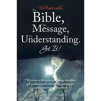 Unpastorable the Bible, the Message, the Understanding. Get It!: 7 Wisdom Is the Principal Thing; Therefore Get Wisdom: and With