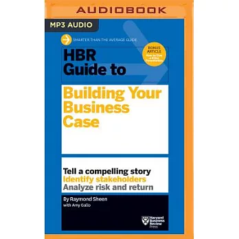 HBR Guide to Building Your Business Case: Tell a Compelling Story, Identify Stakeholders, Analyze Risk and Return