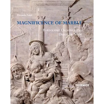Magnificence of Marble: Bartolomé Ordóñez and Diego De Silóe / Sculpture of the Renaissance in Naples
