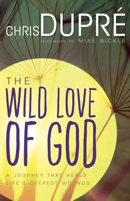 The Wild Love of God: A Journey That Heals Life’s Deepest Wounds