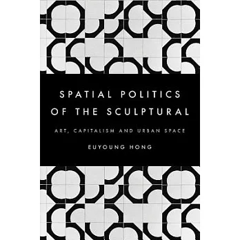 Spatial Politics of the Sculptural: Art, Capitalism and the Urban Space