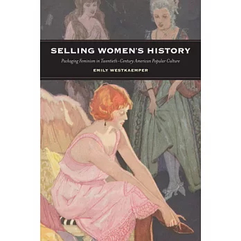 Selling Women’s History: Packaging Feminism in Twentieth-Century American Popular Culture