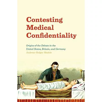 Contesting Medical Confidentiality: Origins of the Debate in the United States, Britain, and Germany