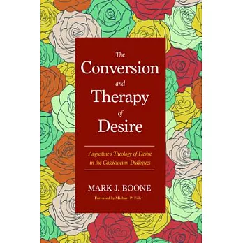 The Conversion and Therapy of Desire: Augustine’s Theology of Desire in the Cassiciacum Dialogues