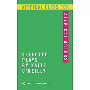 Atypical Plays for Atypical Actors: Selected Plays by Kaite O’Reilly