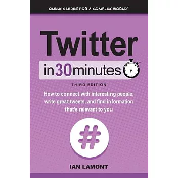 Twitter in 30 Minutes: How to Connect With Interesting People, Write Great Tweets, and Find Information That’s Relevant to You