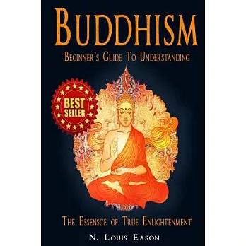 Buddhism: A Beginner’s Guide to Understanding the Essence of True Enlightenment
