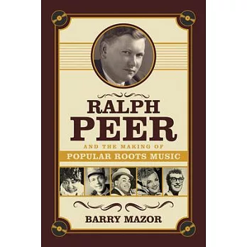 Ralph Peer and the Making of Popular Roots Music