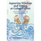 Aquarian Wisdom and Sitting at Gabriel’s Feet: Inspired Essays Based on the Archangel’s Teachings