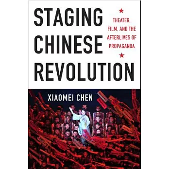 Staging Chinese Revolution: Theater, Film, and the Afterlives of Propaganda
