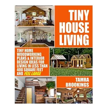 Tiny House Living: Tiny Home Woodworking Plans & Interior Design Ideas for Living in Less Than 400 Square Feet and Feel Large