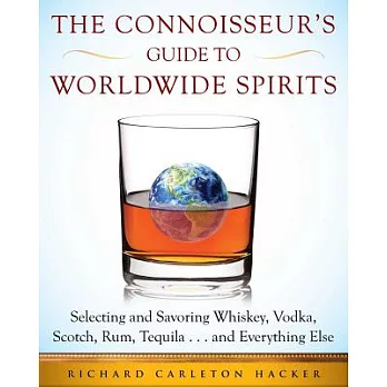 The Connoisseuras Guide to Worldwide Spirits: Selecting and Savoring Whiskey, Vodka, Scotch, Rum, Tequila . . . and Everything Else