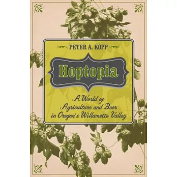 Hoptopia: A World of Agriculture and Beer in Oregon’s Willamette Valley