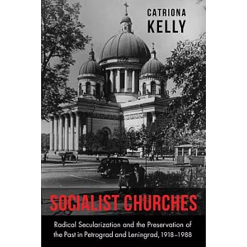Socialist Churches: Radical Secularization and the Preservation of the Past in Petrograd and Leningrad, 1918-1988
