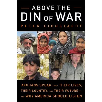 Above the Din of War: Afghans Speak About Their Lives, Their Country, and Their Future and Why America Should Listen