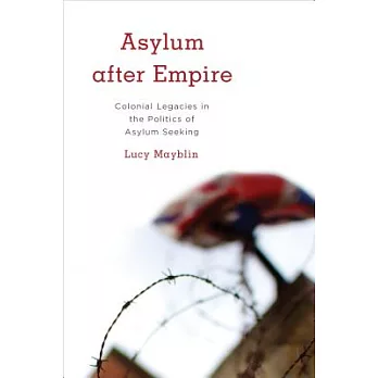 Asylum After Empire: Colonial Legacies in the Politics of Asylum Seeking