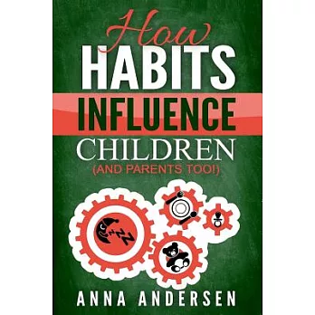 How Habits Influence Children, and Parents Too!: Unlock the Power of Routines for a Greater Family Life and to Raise Amazing Chi