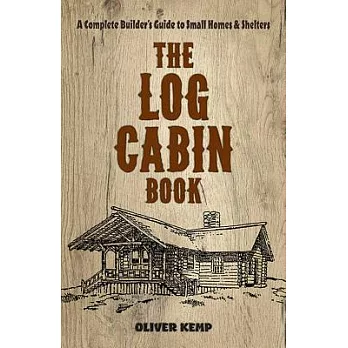 The Log Cabin Book: A Complete Builder’s Guide to Small Homes and Shelters