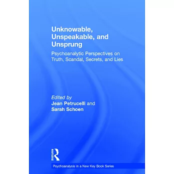 Unknowable, Unspeakable, and Unsprung: Psychoanalytic Perspectives on Truth, Scandal, Secrets, and Lies