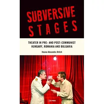 Subversive Stages: Theater in Pre- And Post-Communist in Hungary, Romania and Bulgaria