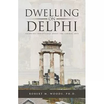 Dwelling on Delphi: Thinking Christianly About the Liberal Arts