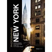 Photographing New York: Award-Winning Photographers Guide You to the Best Shots
