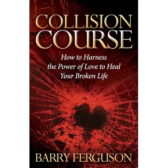 Collision Course: How to Harness the Power of Love to Heal Your Broken Life