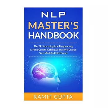 Nlp Master’s Handbook: The 21 Neuro Linguistic Programming & Mind Control Techniques That Will Change Your Mind and Life Forever
