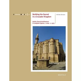 Building the Sacred in a Crusader Kingdom: Gothic Church Architecture in Lusignan Cyprus, C. 1209 - C. 1373