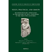 Texts, Practices, and Groups: Multidisciplinary Approaches to the History of Jesus’ Followers in the First Two Centuries: First