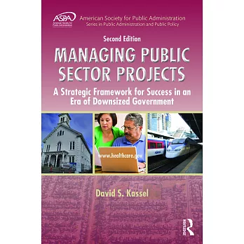 Managing Public Sector Projects: A Strategic Framework for Success in an Era of Downsized Government, Second Edition