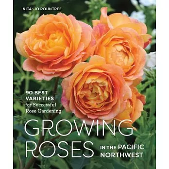 Growing Roses in the Pacific Northwest: 90 Best Varieties for Successful Rose Gardening