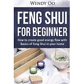 Feng Shui for Beginner: How to Create Good Energy Flow With Basics of Feng Shui in Your Home
