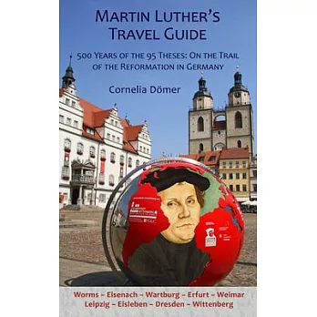 Martin Luther’s Travel Guide: 500 Years of the Ninety-Five Theses: On the Trail of the Reformation in Germany
