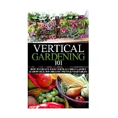 Vertical Gardening 101: How to Create Your Vertical Urban Garden & Grow Healthy Organic Fruits & Vegetables